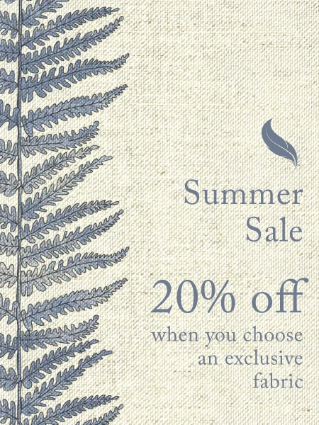 20% off furniture upholstered in our exclusive fabrics. 15% off all other made-to-order furniture.